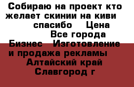 Собираю на проект кто желает скинии на киви 373541697 спасибо  › Цена ­ 1-10000 - Все города Бизнес » Изготовление и продажа рекламы   . Алтайский край,Славгород г.